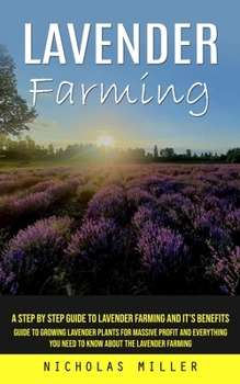 Paperback Lavender Farming: A Step by Step Guide to Lavender Farming and It's Benefits (Guide to Growing Lavender Plants for Massive Profit and Ev Book