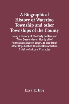 Paperback A Biographical History Of Waterloo Township And Other Townships Of The County: Being A History Of The Early Settlers And Their Descendants, Mostly All Book