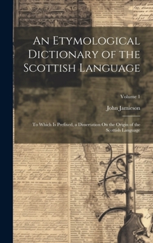 Hardcover An Etymological Dictionary of the Scottish Language: To Which Is Prefixed, a Dissertation On the Origin of the Scottish Language; Volume 1 Book