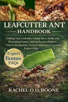 LEAFCUTTER ANT HANDBOOK: Guiding Your Leafcutter Colony Into a Stable and Flourishing Future: Lifelong Responsibilities, Growth Management, Seasonal Adaptation & Essential Expert FAQs