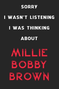 Sorry I Wasn't Listening I Was Thinking About Millie Bobby Brown: 6x9 inch 120 Pages lined Notebook/Journal/Diary perfect gift for all men, women, ... are fans of films, series and Tv shows ...