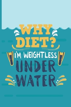 Paperback Why Diet? I Am Weightless Under Water: Scuba Diving Log Book - Notebook Journal For Certification, Courses & Fun - Unique Diving Gift - Matte Cover 6x Book