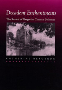 Decadent Enchantments: The Revival of Gregorian Chant at Solesmes (California Studies in 19th Century Music) - Book  of the California Studies in 19th-Century Music