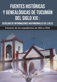 Fuentes históricas y genealógicas de Tucumán del siglo XIX Catálogo de informaciones matrimoniales de Leales