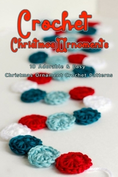 Paperback Crochet Christmas Ornaments: 10 Adorable & Easy Christmas Ornament Crochet Patterns: Perfect Gift Ideas for Christmas Book