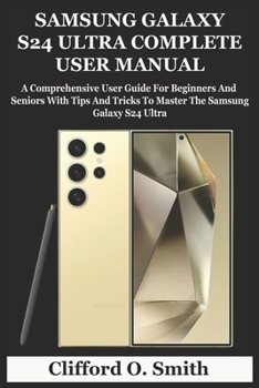 Paperback Samsung Galaxy S24 Ultra Complete User Manual: A Comprehensive User Guide For Beginners And Seniors With Tips And Tricks To Master The Samsung Galaxy Book