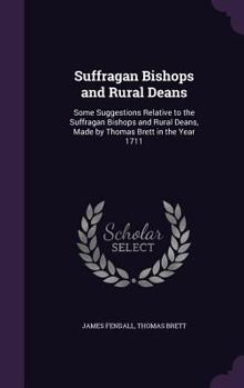 Hardcover Suffragan Bishops and Rural Deans: Some Suggestions Relative to the Suffragan Bishops and Rural Deans, Made by Thomas Brett in the Year 1711 Book