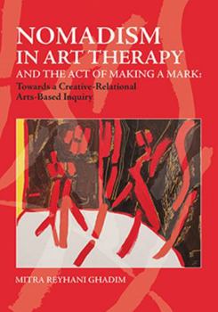 NOMADISM IN ART THERAPY AND THE ACT OF MAKING A MARK: Towards a Creative-Relational Arts-Based Inquiry