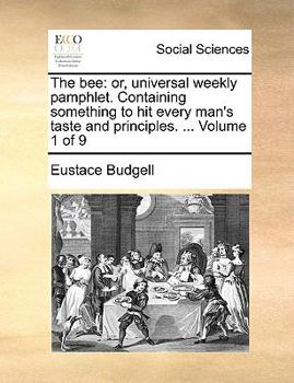 Paperback The Bee: Or, Universal Weekly Pamphlet. Containing Something to Hit Every Man's Taste and Principles. ... Volume 1 of 9 Book