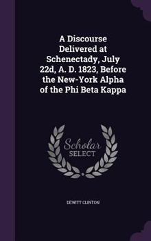 Hardcover A Discourse Delivered at Schenectady, July 22d, A. D. 1823, Before the New-York Alpha of the Phi Beta Kappa Book