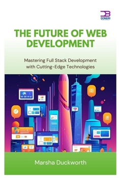 Paperback The Future of Web Development: Mastering Full Stack Development with Cutting-Edge Technologies Book