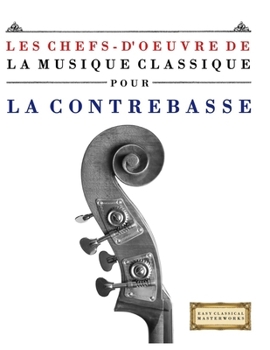 Les Chefs-d'oeuvre de la Musique Classique pour la Contrebasse: Pièces faciles de Bach, Beethoven, Brahms, Haendel, Haydn, Mozart, Schubert, Tchaïkovski, Vivaldi et Wagner