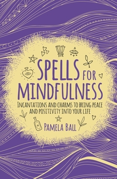 Paperback Spells for Mindfulness: Incantations and Charms to Bring Peace and Positivity Into Your Life Book