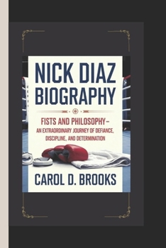 Paperback Nick Diaz Biography: Fists and Philosophy - An Extraordinary Journey of Defiance, Discipline and Determination Book