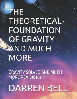 Paperback The Theoretical Foundation of Gravity and Much More: Gravity Solved and Much More Revision 2 Book