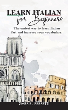 Paperback Learn Italian for Beginners: The easiest way to learn Italian fast and increase your vocabulary. Book