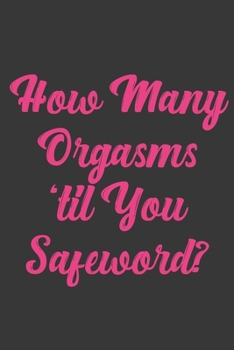How Many Orgasms 'til You Safeword?: Stiffer Than A Greeting Card: Use Our Novelty Journal To Document Your Sexual Adventures, Fantasies, or Bucket List. Makes a Great Gift For Adults