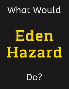 Paperback What Would Eden Hazard Do?: Eden Hazard Notebook/ Journal/ Notepad/ Diary For Women, Men, Girls, Boys, Fans, Supporters, Teens, Adults and Kids - Book