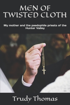Men of Twisted Cloth : My Mother and the Paedophile Priests of the Hunter Valley
