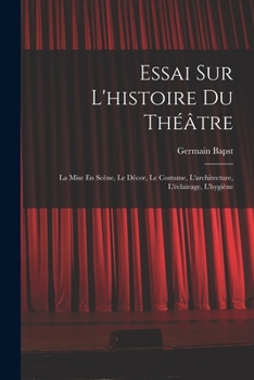 Paperback Essai Sur L'histoire Du Théâtre: La Mise En Scène, Le Décor, Le Costume, L'architecture, L'éclairage, L'hygiène [French] Book