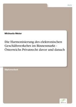 Paperback Die Harmonisierung des elektronischen Geschäftsverkehrs im Binnenmarkt - Österreichs Privatrecht davor und danach [German] Book