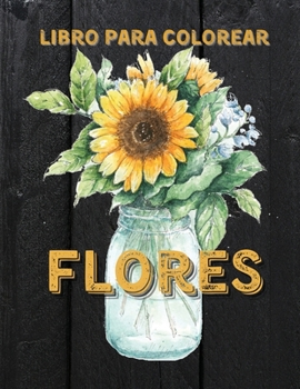 Flores Libro Para Colorear: Libro para Colorear para Adultos con Hermosas Flores Realistas, Ramos, Jarrones, Dise�os Florales, Girasoles, Hojas, Mariposas, Primavera y Verano