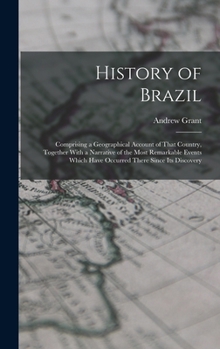 Hardcover History of Brazil: Comprising a Geographical Account of That Country, Together With a Narrative of the Most Remarkable Events Which Have Book