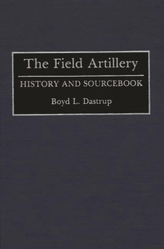 Hardcover The Field Artillery: History and Sourcebook Book