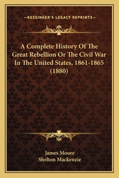 Paperback A Complete History Of The Great Rebellion Or The Civil War In The United States, 1861-1865 (1880) Book