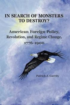Paperback In Search of Monsters to Destroy? American Foreign Policy, Revolution, and Regime Change 1776-1900 Book