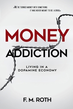 Money Addiction: Living in a Dopamine Economy: The Truth About Why More Money Never Feels Like Enough
