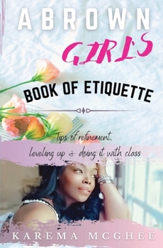 Paperback A Brown Girl's Book of Etiquette Tips of Refinement, Leveling Up and Doing it with Class Book