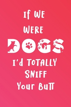 Paperback If We Were Dogs I'd Totally Sniff Your Butt: A Funny Blank-Lined Journal for Dog Lovers Book