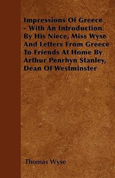 Paperback Impressions Of Greece - With An Introduction By His Niece, Miss Wyse And Letters From Greece To Friends At Home By Arthur Penrhyn Stanley, Dean Of Wes Book