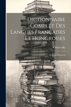 Paperback Dictionnaire Complet Des Langues Françaises Et Hongroises: Français-Hongrois Book