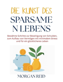 Die Kunst des sparsamen Lebens: Bewährte Schritte zur Beseitigung von Schulden, zum Aufbau von Vermögen mit minimalem Stress und für ein glücklicheres Leben (German Edition)