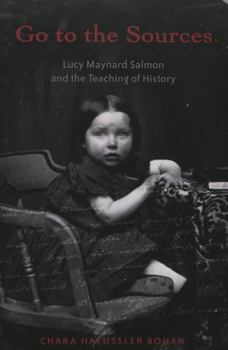 Go to the Sources: Lucy Maynard Salmon and the Teaching of History (History of Schools and Schooling, 20)