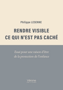 Paperback Rendre visible ce qui n'est pas caché: Essai pour une raison d'être de la protection de l'enfance [French] Book