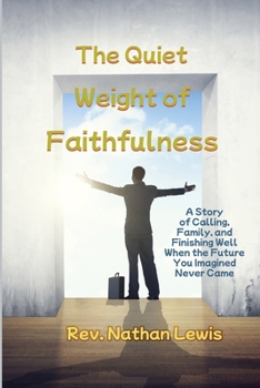 The Quiet Weight of Faithfulness: A Story of Calling, Family, and Finishing Well When the Future You Imagined Never Came