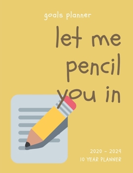 Let Me Pencil You In 2020-2029 10 Ten Year Planner: Monthly Goals Agenda Schedule Organizer; 120 Months Calendar; Appointment Diary Journal With ... Notes, Julian Dates & Inspirational Quotes