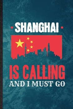 Shanghai Is Calling and I Must Go: Lined Notebook For China Tourist. Funny Ruled Journal For World Traveler Visitor. Unique Student Teacher Blank ... Planner Great For Home School Office Writing