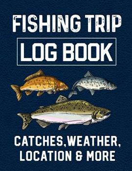 Fishing Trip Log Book Catches, Weather, Location, and More: Official Fisherman's record book to log all the important notes from his experiences with writing prompts