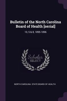 Bulletin of the North Carolina Board of Health [serial]: 10, 5 & 8, 1895-1896