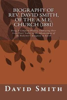 Paperback Biography of Rev. David Smith, of the A.M.E. Church (1881): Being A Complete History, Embracing Over Sixty Years' Labor in the Advancement of the Rede Book