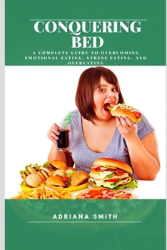 Conquering Bed: A Complete Guide to Overcoming Emotional Eating, Stress Eating, and Overeating