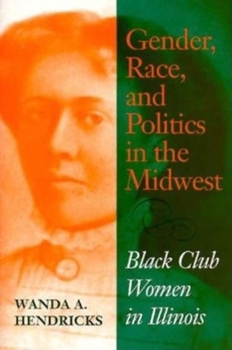 Hardcover Gender, Race, and Politics in the Midwest: Black Club Women in Illinois Book