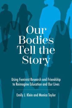 Paperback Our Bodies Tell the Story: Using Feminist Research and Friendship to Reimagine Education and Our Lives Book
