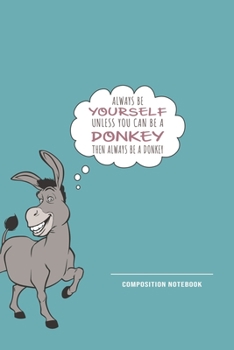 Paperback Always Be Yourself Unless You Can Be A Donkey Then Always Be A Donkey Composition Notebook: Funny Gift For Donkey Lovers And Everyone Who Love Animals Book
