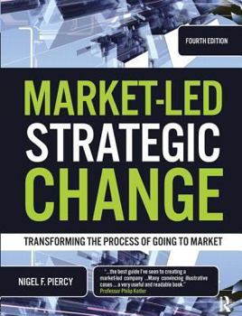 Market-Led Strategic Change, Fourth Edition: Transforming the Process of Going to Market
