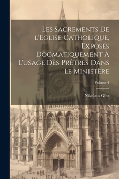 Paperback Les sacrements de l'Eglise catholique, exposés dogmatiquement à l'usage des prêtres dans le ministère; Volume 4 [French] Book